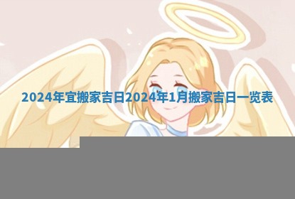 2024年宜搬家吉日_2024年1月搬家吉日一览表