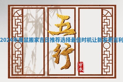 2024年属鼠搬家吉日推荐选择最佳时机让新家更吉利