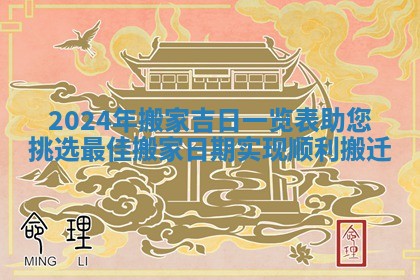 2024年搬家吉日一览表助您挑选最佳搬家日期实现顺利搬迁