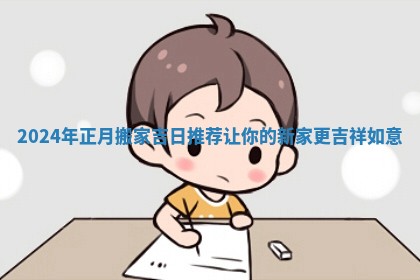 2024年正月搬家吉日推荐让你的新家更吉祥如意