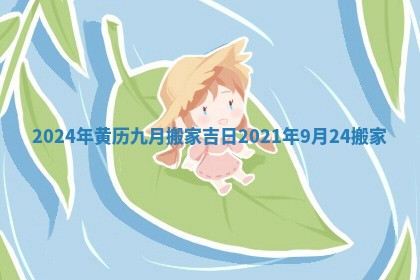 2024年黄历九月搬家吉日 2021年9月24搬家
