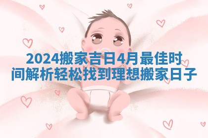 2024搬家吉日4月最佳时间解析轻松找到理想搬家日子