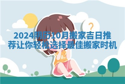 2024阴历10月搬家吉日推荐让你轻松选择最佳搬家时机
