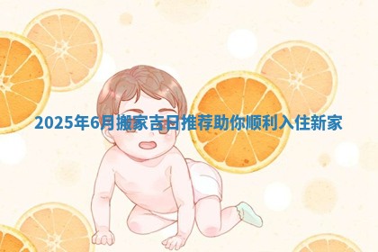 2025年6月搬家吉日推荐助你顺利入住新家