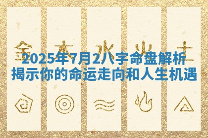 2025年7月2八字命盘解析揭示你的命运走向和人生机遇