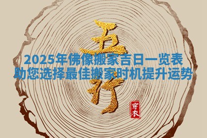 2025年佛像搬家吉日一览表助您选择最佳搬家时机提升运势