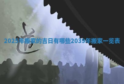 2025年搬家的吉日有哪些 2039年搬家一览表