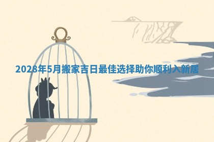 2028年5月搬家吉日最佳选择助你顺利入新居