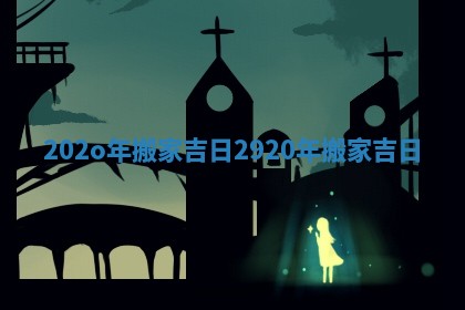 202o年搬家吉日_2920年搬家吉日
