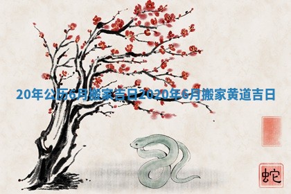 20年公历6月搬家吉日_2020年6月搬家黄道吉日