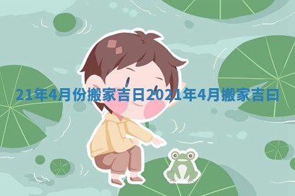 21年4月份搬家吉日 2021年4月搬家吉曰