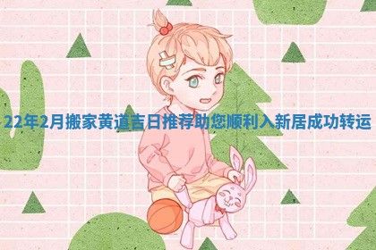 22年2月搬家黄道吉日推荐助您顺利入新居成功转运