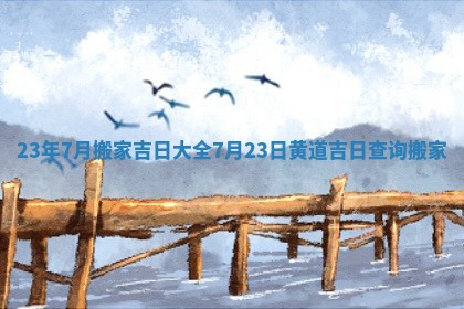 23年7月搬家吉日大全_7月23日黄道吉日查询搬家