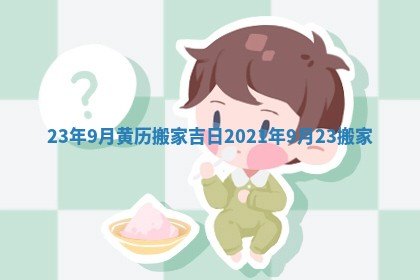 23年9月黄历搬家吉日 2021年9月23搬家
