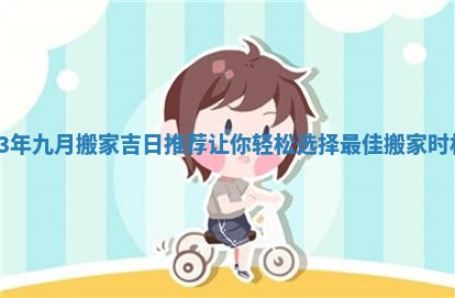 23年九月搬家吉日推荐让你轻松选择最佳搬家时机