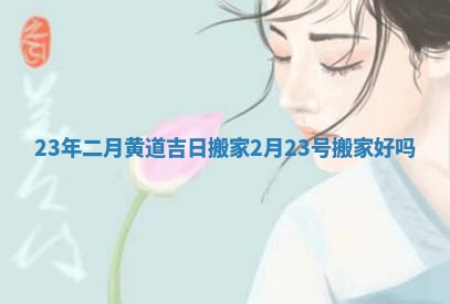 23年二月黄道吉日搬家_2月23号搬家好吗