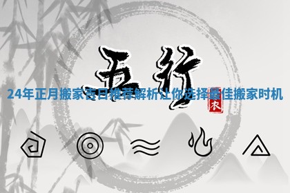 24年正月搬家吉日推荐解析让你选择最佳搬家时机