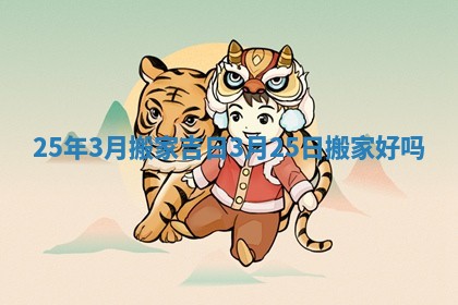 25年3月搬家吉日_3月25日搬家好吗