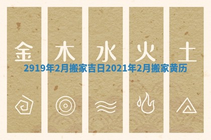 2919年2月搬家吉日_2021年2月搬家黄历