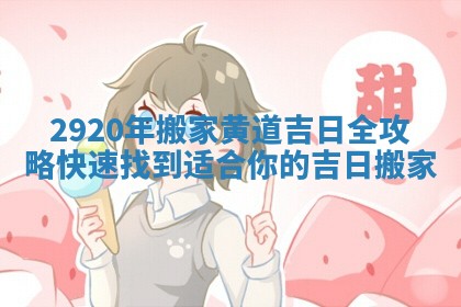 2920年搬家黄道吉日全攻略 快速找到适合你的吉日搬家