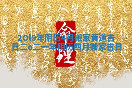 2Ol9年阴历4月搬家黄道吉日_二o二一年阴历四月搬家吉日