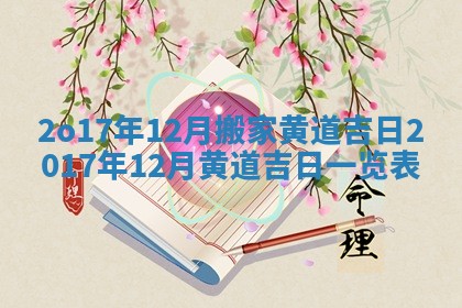 2o17年12月搬家黄道吉日 2017年12月黄道吉日一览表