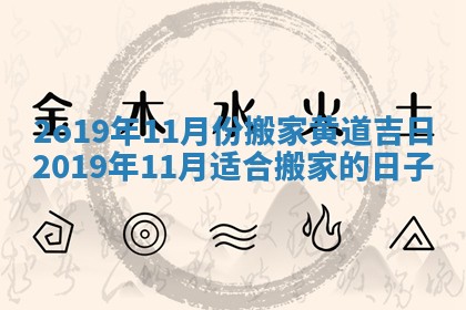 2o19年11月份搬家黄道吉日 2019年11月适合搬家的日子