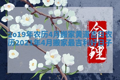 2o19年农历4月搬家黄道吉日 农历2021年4月搬家最吉利好日子