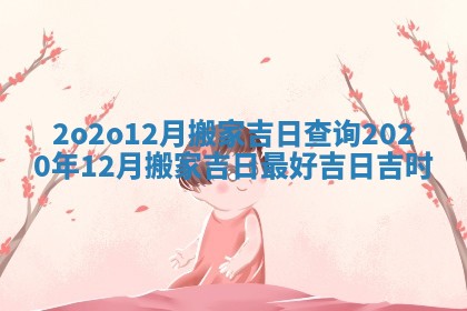 2o2o12月搬家吉日查询_2020年12月搬家吉日最好吉日吉时