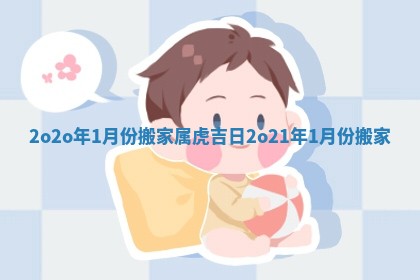 2o2o年1月份搬家属虎吉日 2o21年1月份搬家