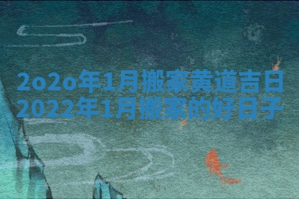 2o2o年1月搬家黄道吉日 2022年1月搬家的好日子