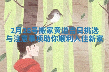 2月28号搬家黄道吉日挑选与注意事项助你顺利入住新家