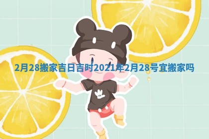 2月28搬家吉日吉时 2021年2月28号宜搬家吗