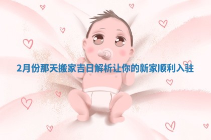 2月份那天搬家吉日解析让你的新家顺利入驻