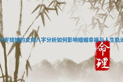 30岁结婚的女命八字分析如何影响婚姻幸福与人生轨迹