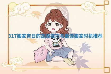 317搬家吉日的选择技巧与最佳搬家时机推荐