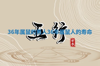 36年属鼠的男人_36年属鼠人的寿命