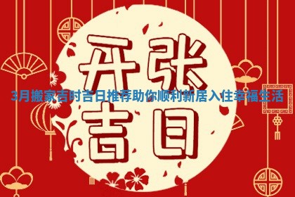 3月搬家吉时吉日推荐助你顺利新居入住幸福生活
