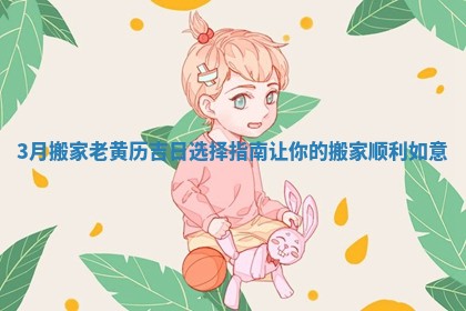3月搬家老黄历吉日选择指南让你的搬家顺利如意
