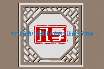 4个正官的八字是什么命_四个正官三个伤官