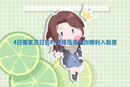 4日搬家吉日吉时选择指南助你顺利入新居