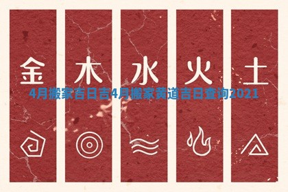 4月搬家吉日吉 4月搬家黄道吉日查询2021