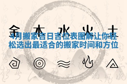 4月搬家吉日吉位表图解让你轻松选出最适合的搬家时间和方位