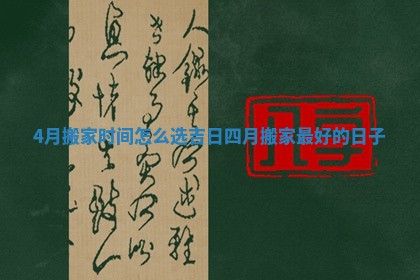 4月搬家时间怎么选吉日_四月搬家最好的日子
