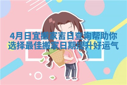 4月日宜搬家吉日查询帮助你选择最佳搬家日期提升好运气