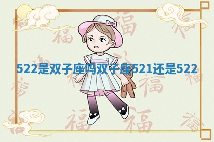 522是双子座吗 双子座521还是522