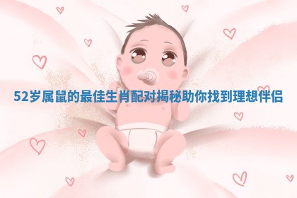 52岁属鼠的最佳生肖配对揭秘助你找到理想伴侣 52岁属鼠的最佳生肖配对揭秘助你找到理想伴侣