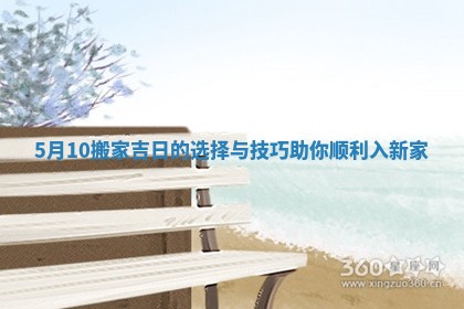 5月10搬家吉日的选择与技巧助你顺利入新家