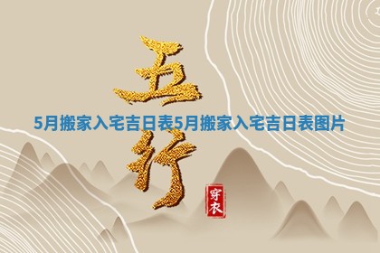 5月搬家入宅吉日表 5月搬家入宅吉日表图片