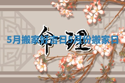 5月搬家好吉日_5月份搬家日
